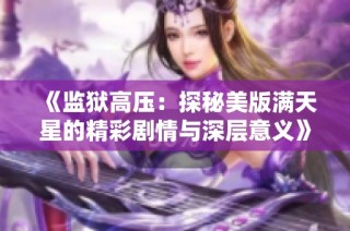 《监狱高压：探秘美版满天星的精彩剧情与深层意义》