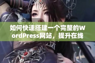 如何快速搭建一个完整的WordPress网站，提升在线业务效率