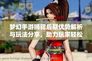 梦幻手游狮驼后期优势解析与玩法分享，助力玩家轻松升级