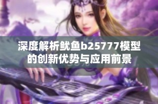 深度解析鱿鱼b25777模型的创新优势与应用前景