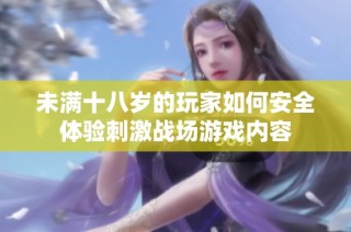 未满十八岁的玩家如何安全体验刺激战场游戏内容