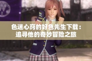 色迷心窍的好色先生下载：追寻他的奇妙冒险之旅
