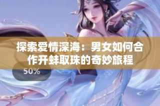 探索爱情深海：男女如何合作开蚌取珠的奇妙旅程