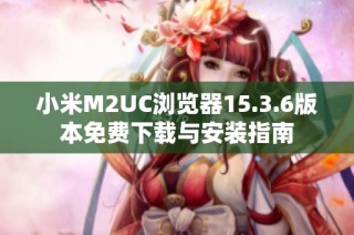 小米M2UC浏览器15.3.6版本免费下载与安装指南