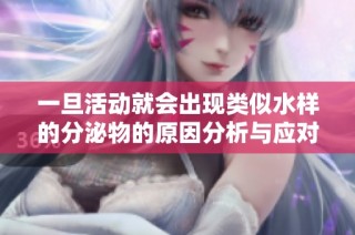 一旦活动就会出现类似水样的分泌物的原因分析与应对措施