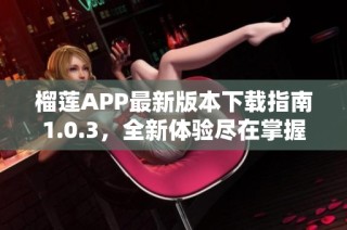 榴莲APP最新版本下载指南1.0.3，全新体验尽在掌握中