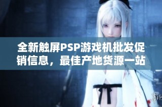全新触屏PSP游戏机批发促销信息，最佳产地货源一站获取
