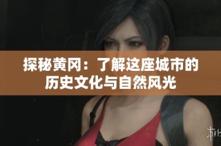 探秘黄冈：了解这座城市的历史文化与自然风光