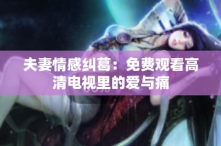 夫妻情感纠葛：免费观看高清电视里的爱与痛