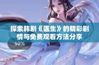 探索韩剧《医生》的精彩剧情与免费观看方法分享