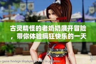 古灵精怪的老奶奶展开冒险，带你体验疯狂快乐的一天