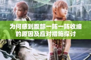 为何感到腹部一阵一阵收缩的原因及应对措施探讨