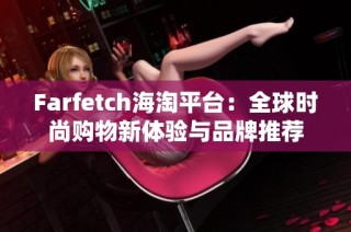 Farfetch海淘平台：全球时尚购物新体验与品牌推荐