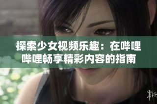 探索少女视频乐趣：在哔哩哔哩畅享精彩内容的指南
