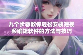 九个步骤教你轻松安装短视频编辑软件的方法与技巧