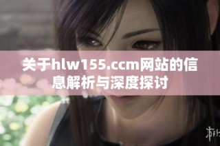 关于hlw155.ccm网站的信息解析与深度探讨