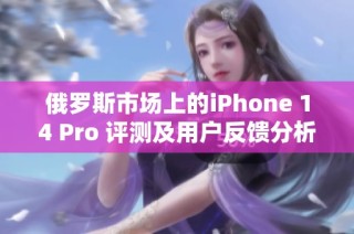 俄罗斯市场上的iPhone 14 Pro 评测及用户反馈分析
