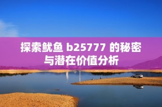 探索鱿鱼 b25777 的秘密与潜在价值分析