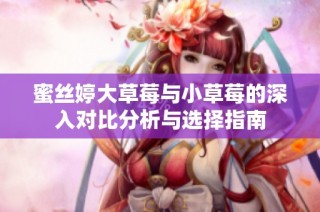蜜丝婷大草莓与小草莓的深入对比分析与选择指南