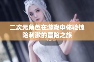 二次元角色在游戏中体验惊险刺激的冒险之旅