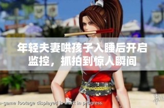 年轻夫妻哄孩子入睡后开启监控，抓拍到惊人瞬间