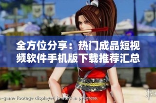全方位分享：热门成品短视频软件手机版下载推荐汇总