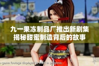 九一果冻制品厂推出新剧集揭秘甜蜜制造背后的故事