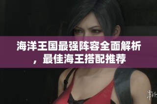 海洋王国最强阵容全面解析，最佳海王搭配推荐