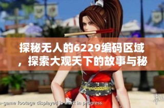 探秘无人的6229编码区域，探索大观天下的故事与秘密