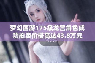 梦幻西游175级龙宫角色成功拍卖价格高达43.8万元