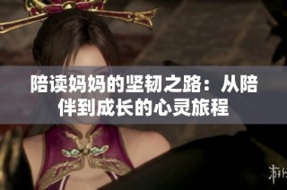 陪读妈妈的坚韧之路：从陪伴到成长的心灵旅程