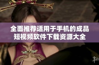全面推荐适用于手机的成品短视频软件下载资源大全