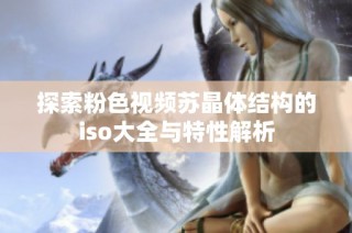 探索粉色视频苏晶体结构的iso大全与特性解析