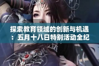 探索教育领域的创新与机遇：五月十八日特别活动全纪录