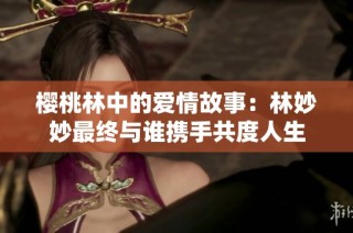 樱桃林中的爱情故事：林妙妙最终与谁携手共度人生