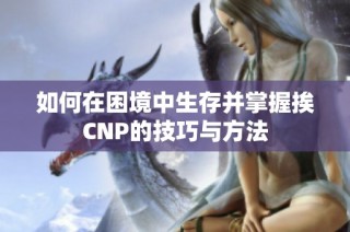 如何在困境中生存并掌握挨CNP的技巧与方法