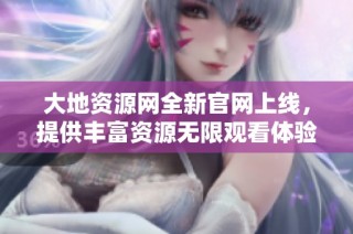 大地资源网全新官网上线，提供丰富资源无限观看体验
