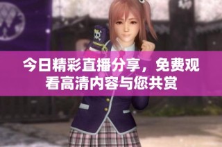 今日精彩直播分享，免费观看高清内容与您共赏
