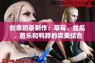 创意奶茶制作：草莓、丝瓜、芭乐和鸭脖的完美结合
