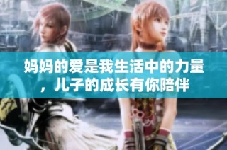 妈妈的爱是我生活中的力量，儿子的成长有你陪伴