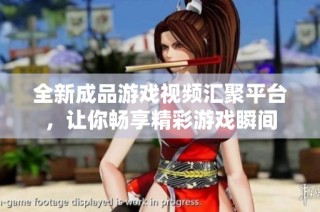 全新成品游戏视频汇聚平台，让你畅享精彩游戏瞬间