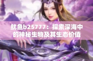 鱿鱼b25777：探索深海中的神秘生物及其生态价值