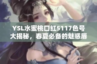 YSL水蜜桃口红5117色号大揭秘，春夏必备的魅惑唇色选择