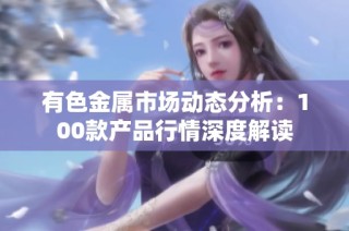 有色金属市场动态分析：100款产品行情深度解读