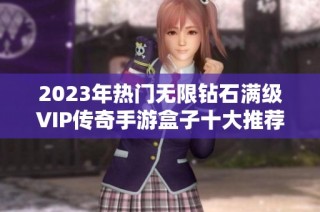 2023年热门无限钻石满级VIP传奇手游盒子十大推荐解析