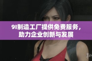 9I制造工厂提供免费服务，助力企业创新与发展