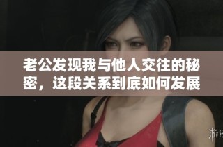 老公发现我与他人交往的秘密，这段关系到底如何发展