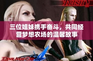 三位姐妹携手奋斗，共同经营梦想农场的温馨故事