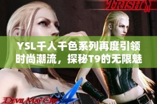 YSL千人千色系列再度引领时尚潮流，探秘T9的无限魅力