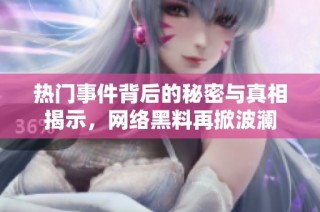 热门事件背后的秘密与真相揭示，网络黑料再掀波澜